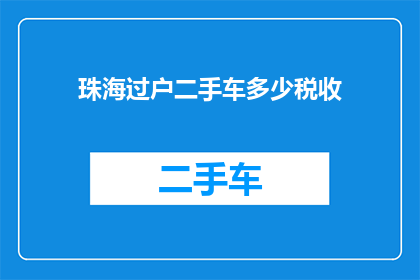 珠海过户二手车多少税收(珠海地区过户二手车需缴纳多少税费？)