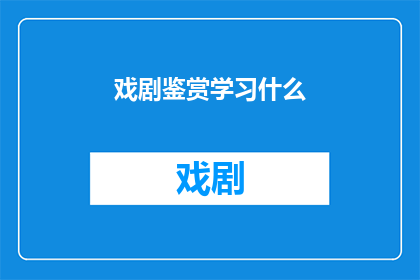 戏剧鉴赏学习什么(戏剧鉴赏学习什么？)