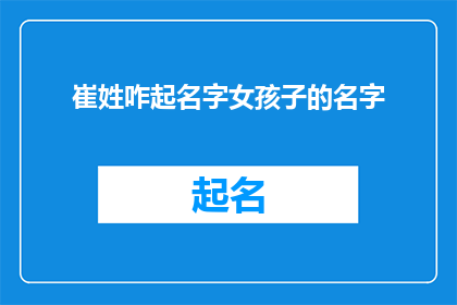 崔姓咋起名字女孩子的名字(如何为崔姓女孩起一个既独特又富有内涵的名字？)