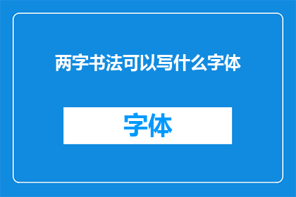 两字书法可以写什么字体(两字书法能书写哪些字体？)