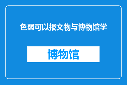 色弱可以报文物与博物馆学(色弱者能否报考文物与博物馆学专业？)