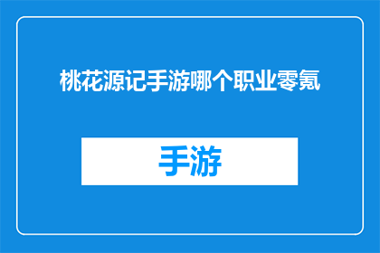 桃花源记手游哪个职业零氪(零氪玩家如何选择合适的职业？探索桃花源记手游的职业选择指南)
