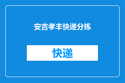 安吉孝丰快递分拣(安吉孝丰快递分拣工作是否高效？)