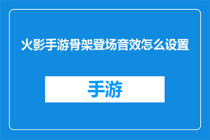 火影手游骨架登场音效怎么设置(如何设置火影手游骨架登场音效？)
