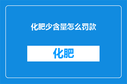 化肥少含量怎么罚款(化肥含量不足应如何受到法律制裁？)