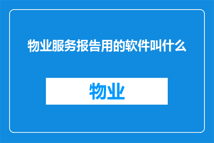 物业服务报告用的软件叫什么(物业服务报告用的软件叫什么名字？)
