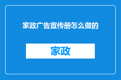 家政广告宣传册怎么做的(如何制作吸引人的家政服务宣传册？)