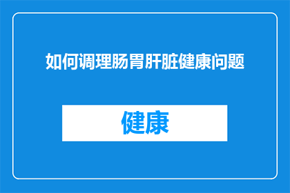 如何调理肠胃肝脏健康问题(如何有效调理肠胃和肝脏的健康问题？)