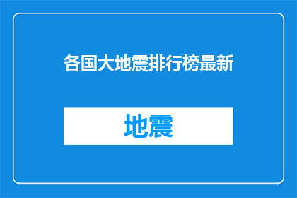 各国大地震排行榜最新(世界各国大地震频发，最新排行榜揭晓哪些国家位列前茅？)