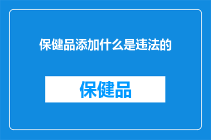 保健品添加什么是违法的(保健品添加非法成分是否违法？)