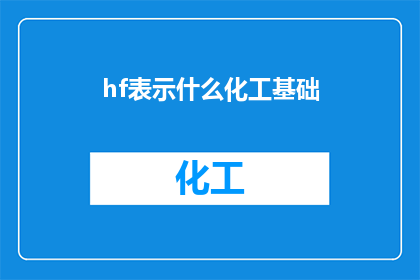 hf表示什么化工基础(化工基础中的hf究竟代表什么？)