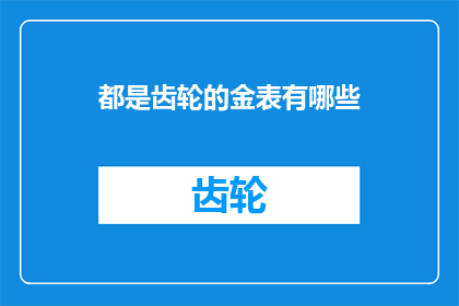 都是齿轮的金表有哪些(探索那些由精密齿轮驱动的金表，它们是如何影响时间的精确度的？)