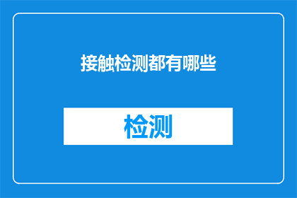 接触检测都有哪些(接触检测都有哪些？这一疑问句类型的长标题，旨在吸引读者对接触检测这一主题的好奇心和探索欲通过将原问题转化为疑问句形式，标题不仅增加了语言的趣味性，还激发了读者的思考和讨论欲望这种提问方式能够有效地引导读者进入一个关于接触检测的探讨过程，从而增加文章或话题的吸引力和传播力)