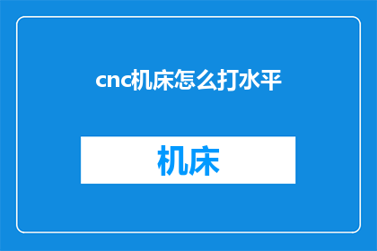 cnc机床怎么打水平(如何确保cnc机床的水平精度？)