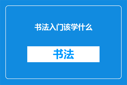 书法入门该学什么(书法入门：你该从何学起？)