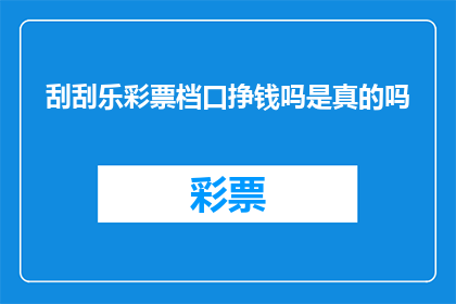 刮刮乐彩票档口挣钱吗是真的吗(刮刮乐彩票档口是否真的能赚钱？)