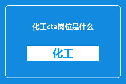 化工cta岗位是什么(化工行业中的CTA岗位具体指什么？)