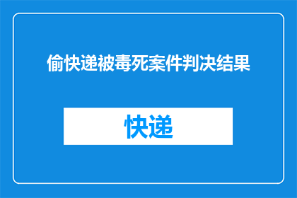偷快递被毒死案件判决结果(快递包裹中隐藏的致命秘密：偷窃者因毒物致死案件的判决结果引发公众关注)