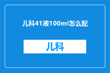 儿科41液100ml怎么配(如何配制儿科41液100ml？)