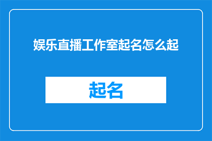 娱乐直播工作室起名怎么起(如何为娱乐直播工作室起一个引人注目的名字？)
