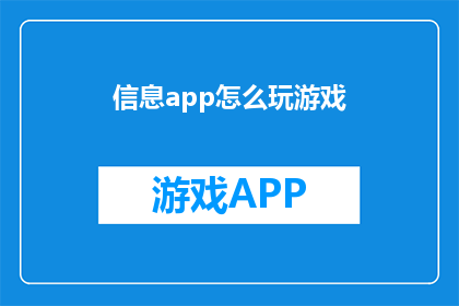 信息app怎么玩游戏(如何通过信息应用探索游戏世界？)