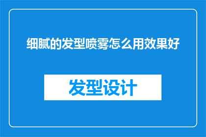 细腻的发型喷雾怎么用效果好(如何正确使用细腻的发型喷雾以达到最佳效果？)