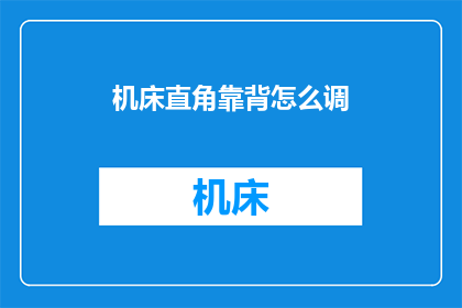 机床直角靠背怎么调(如何调整机床的直角靠背以获得最佳工作姿势？)