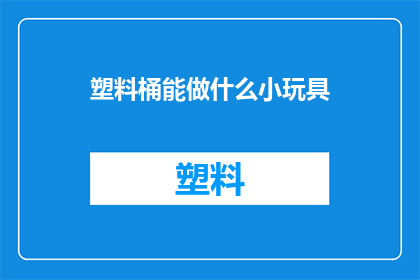 塑料桶能做什么小玩具(塑料桶能做什么小玩具？)