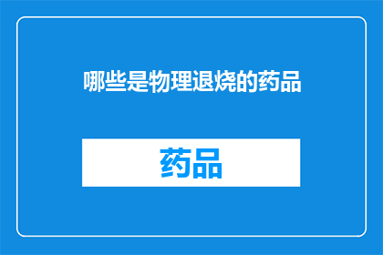 哪些是物理退烧的药品(哪些物理退烧药物可以有效缓解发烧症状？)